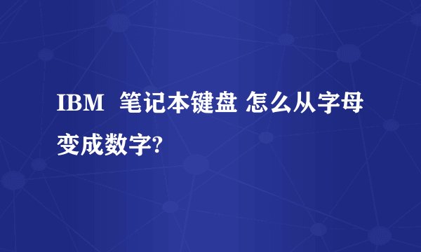 IBM 笔记本键盘 怎么从字母变成数字?