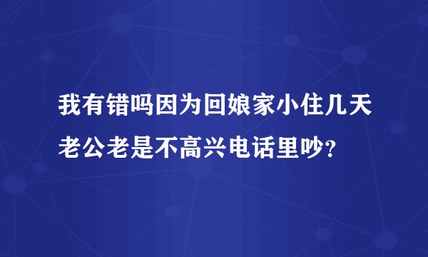 我有错吗因为回娘家小住几天老公老是不高兴电话里吵?