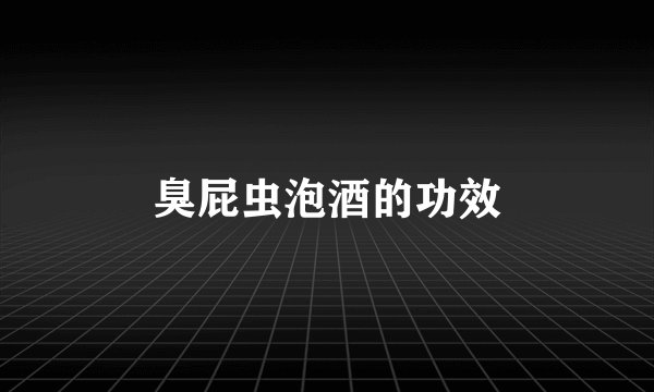 臭屁虫泡酒的功效