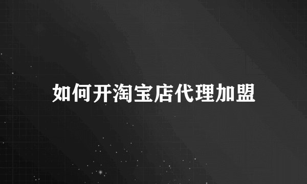 如何开淘宝店代理加盟