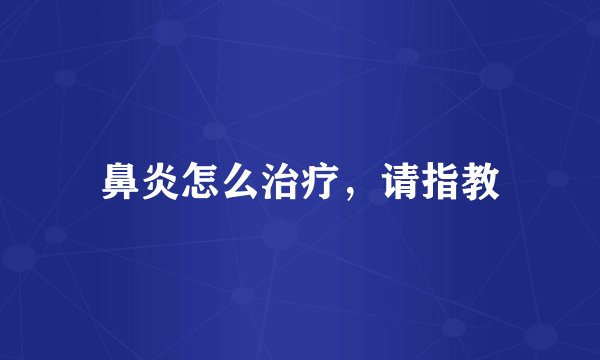 鼻炎怎么治疗,请指教