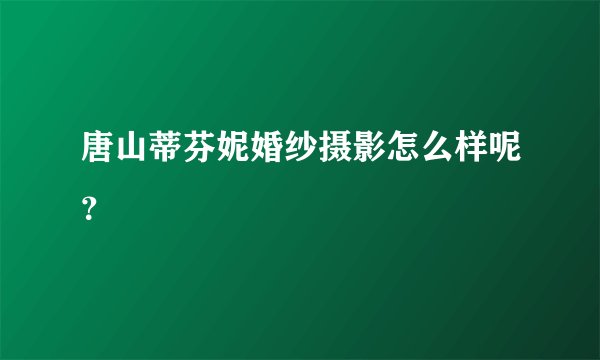 唐山蒂芬妮婚纱摄影怎么样呢？