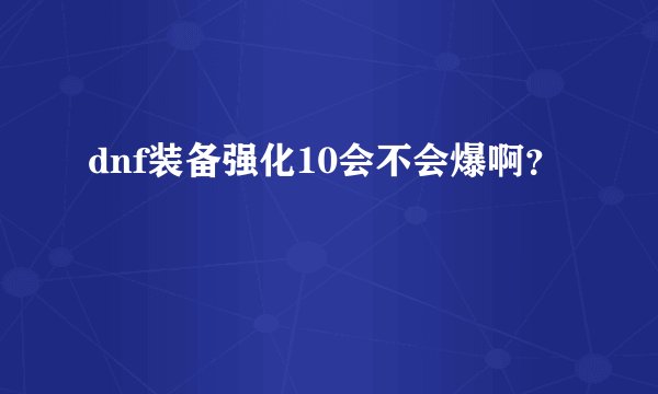 dnf装备强化10会不会爆啊？