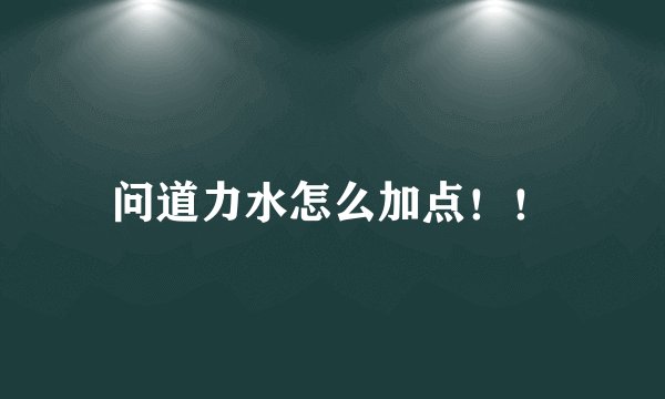 问道力水怎么加点！！