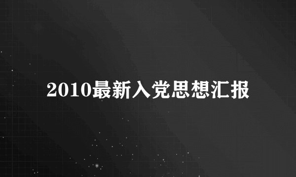 2010最新入党思想汇报