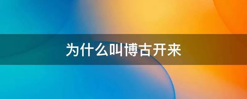 为什么叫博古开来