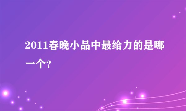 2011春晚小品中最给力的是哪一个？
