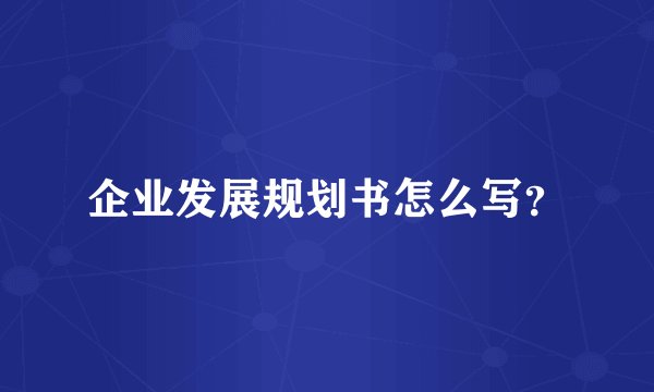 企业发展规划书怎么写？