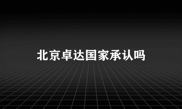 北京卓达国家承认吗