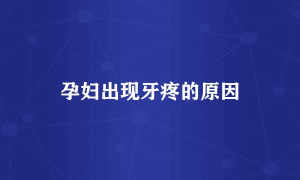 孕妇出现牙疼的原因