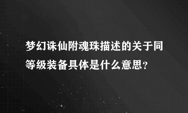 梦幻诛仙附魂珠描述的关于同等级装备具体是什么意思？
