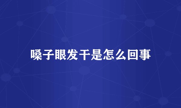 嗓子眼发干是怎么回事