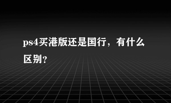 ps4买港版还是国行，有什么区别？
