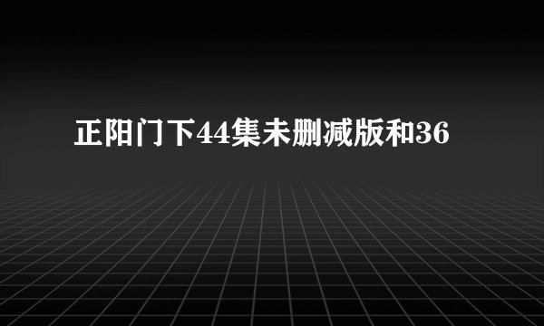 正阳门下44集未删减版和36