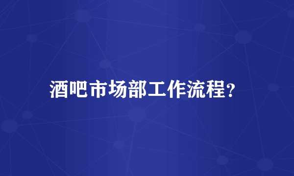 酒吧市场部工作流程？