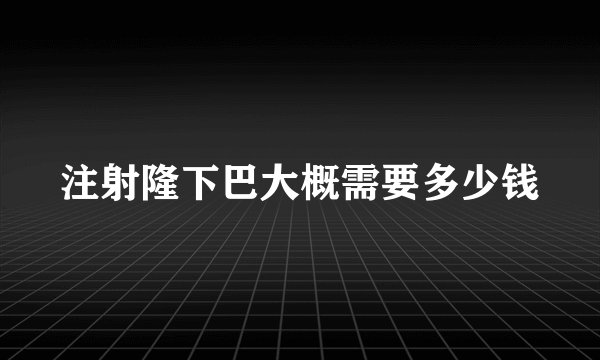 注射隆下巴大概需要多少钱