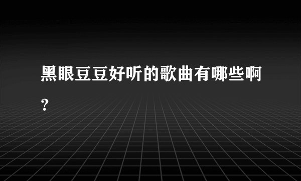 黑眼豆豆好听的歌曲有哪些啊？