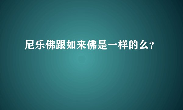 尼乐佛跟如来佛是一样的么？