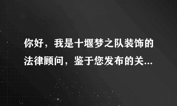 你好,我是十堰梦之队装饰的法律顾问,鉴于您发布的关于诽谤我司的不实言论请立即删除并向我们道歉!