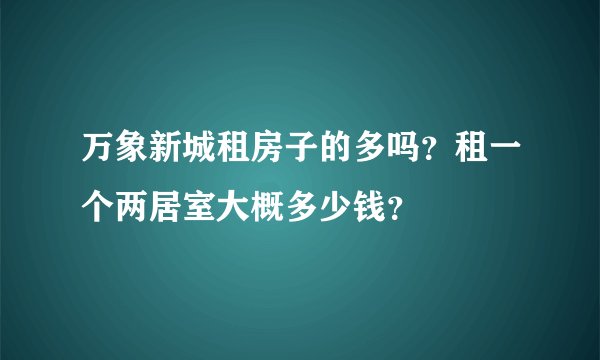万象新城租房子的多吗?租一个两居室大概多少钱?