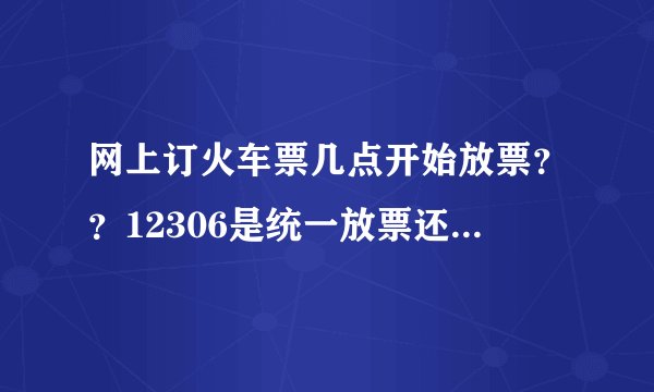 网上订火车票几点开始放票??12306是统一放票还是按那个起售表 来???