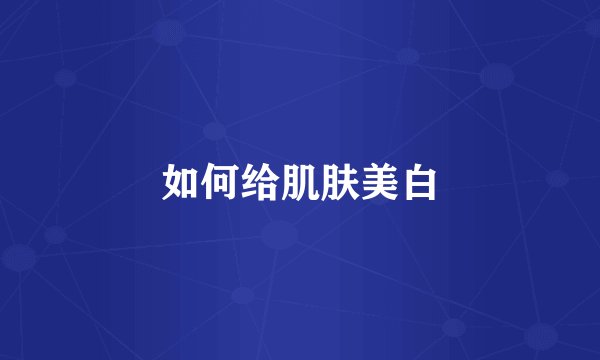 如何给肌肤美白