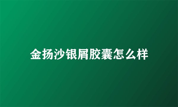 金扬沙银屑胶囊怎么样