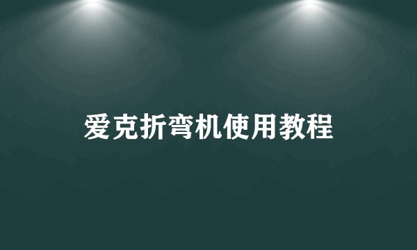 爱克折弯机使用教程