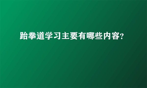 跆拳道学习主要有哪些内容?