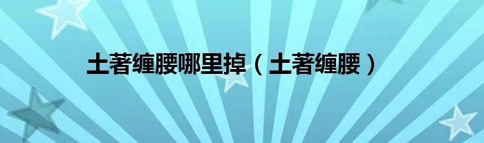 土著缠腰哪里掉（土著缠腰）