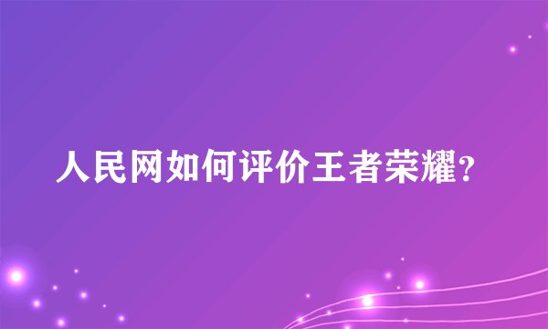 人民网如何评价王者荣耀？