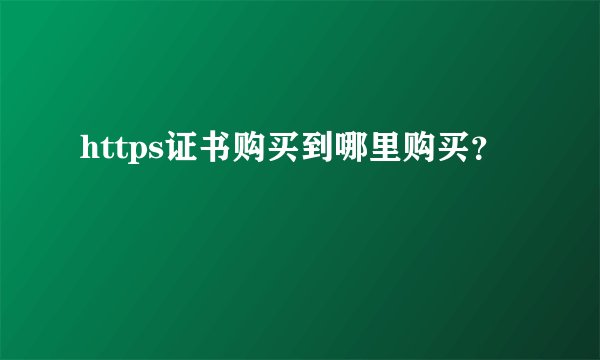 https证书购买到哪里购买？