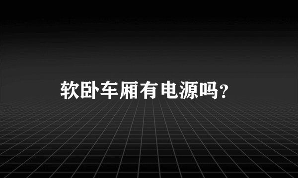 软卧车厢有电源吗？