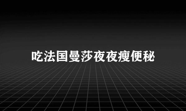 吃法国曼莎夜夜瘦便秘
