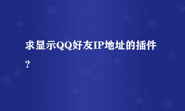求显示QQ好友IP地址的插件？