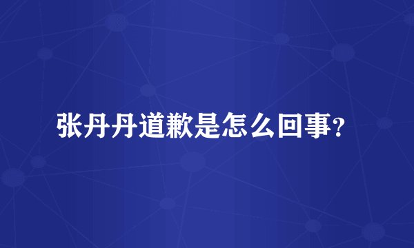 张丹丹道歉是怎么回事?
