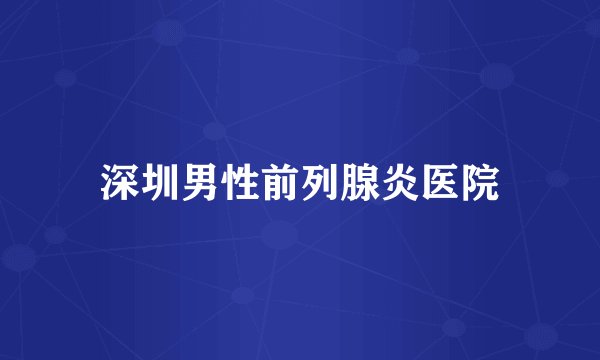 深圳男性前列腺炎医院