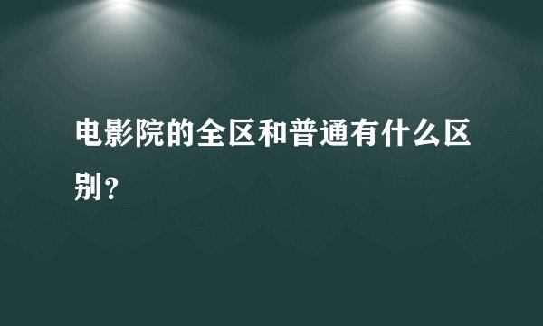 电影院的全区和普通有什么区别？