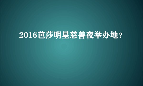2016芭莎明星慈善夜举办地?