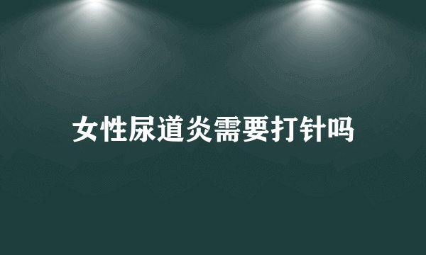 女性尿道炎需要打针吗