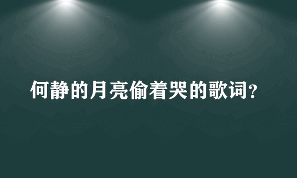 何静的月亮偷着哭的歌词?