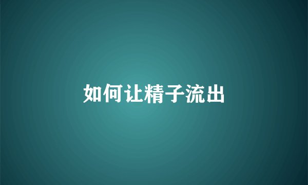 如何让精子流出