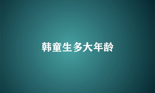 韩童生多大年龄