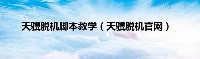 天骥脱机脚本教学（天骥脱机官网）