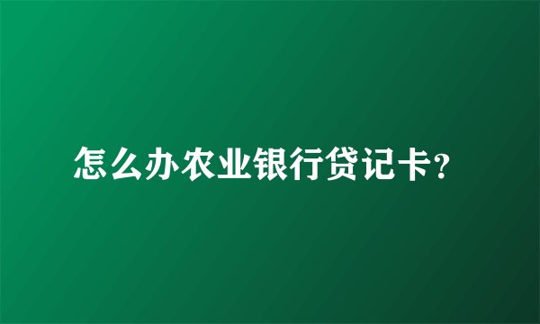 怎么办农业银行贷记卡？