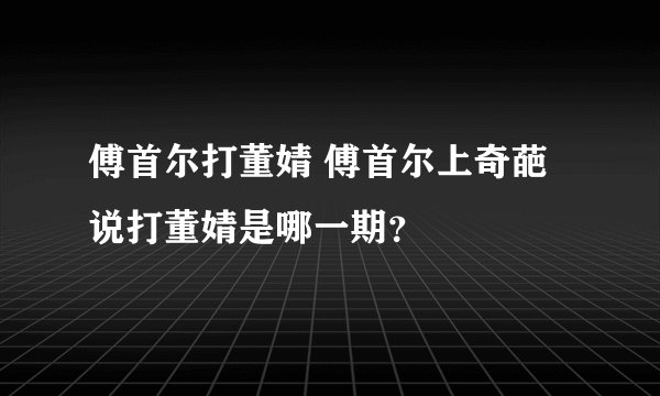 傅首尔打董婧 傅首尔上奇葩说打董婧是哪一期?