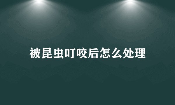 被昆虫叮咬后怎么处理