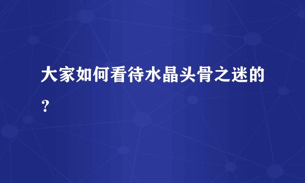 大家如何看待水晶头骨之迷的？