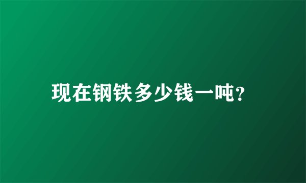 现在钢铁多少钱一吨？