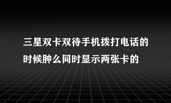 三星双卡双待手机拨打电话的时候肿么同时显示两张卡的